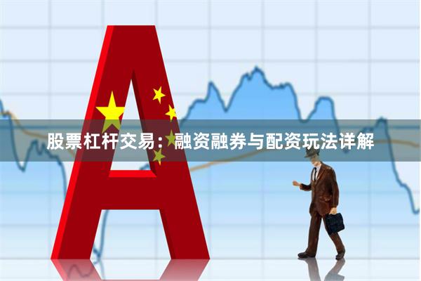 股票杠杆交易：融资融券与配资玩法详解
