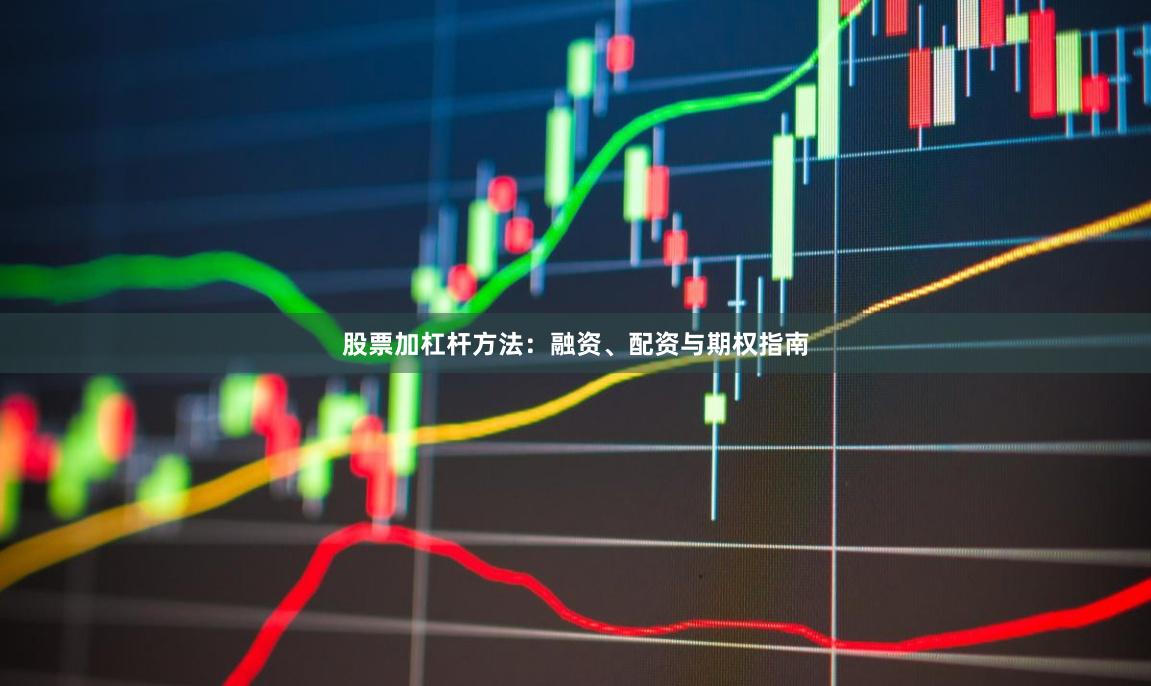 股票加杠杆方法：融资、配资与期权指南