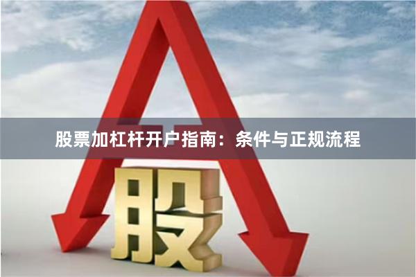 股票加杠杆开户指南：条件与正规流程