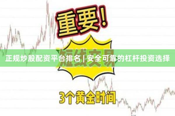 正规炒股配资平台排名 | 安全可靠的杠杆投资选择