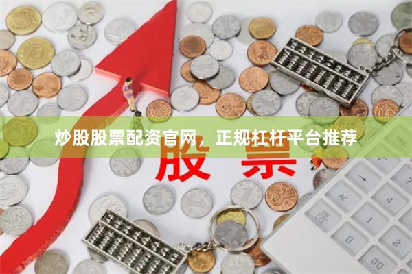 炒股股票配资官网，正规杠杆平台推荐