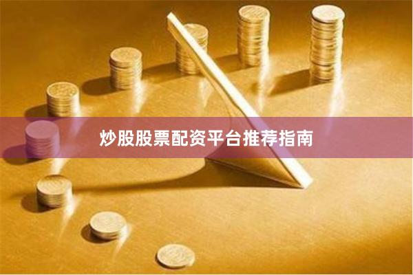 炒股股票配资平台推荐指南