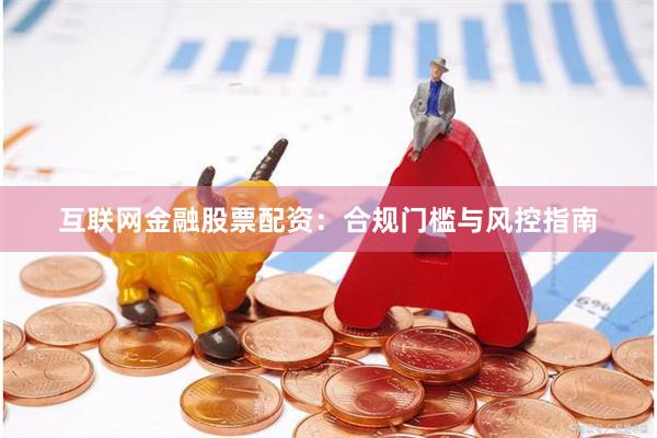互联网金融股票配资：合规门槛与风控指南