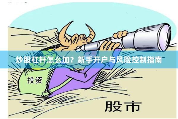 炒股杠杆怎么加？新手开户与风险控制指南