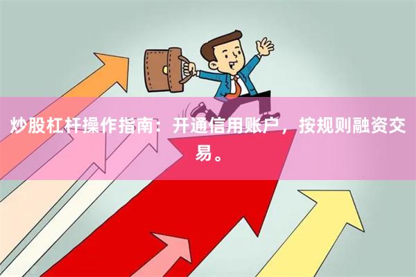 炒股杠杆操作指南：开通信用账户，按规则融资交易。