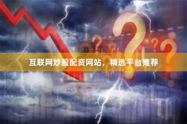 互联网炒股配资网站，精选平台推荐
