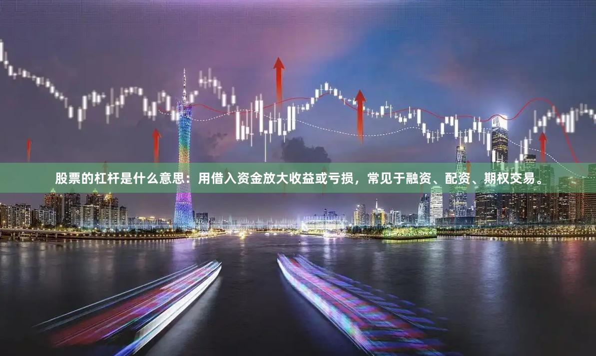 股票的杠杆是什么意思：用借入资金放大收益或亏损，常见于融资、配资、期权交易。