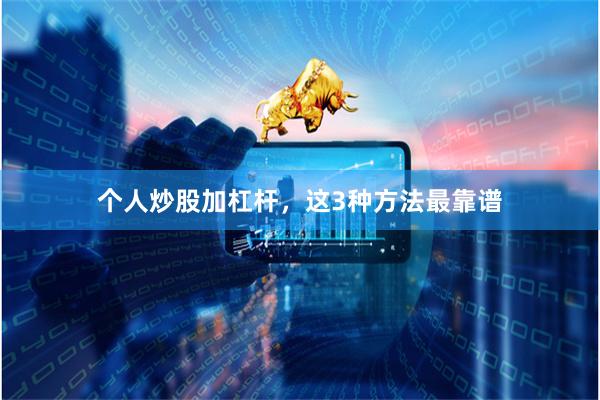 个人炒股加杠杆，这3种方法最靠谱