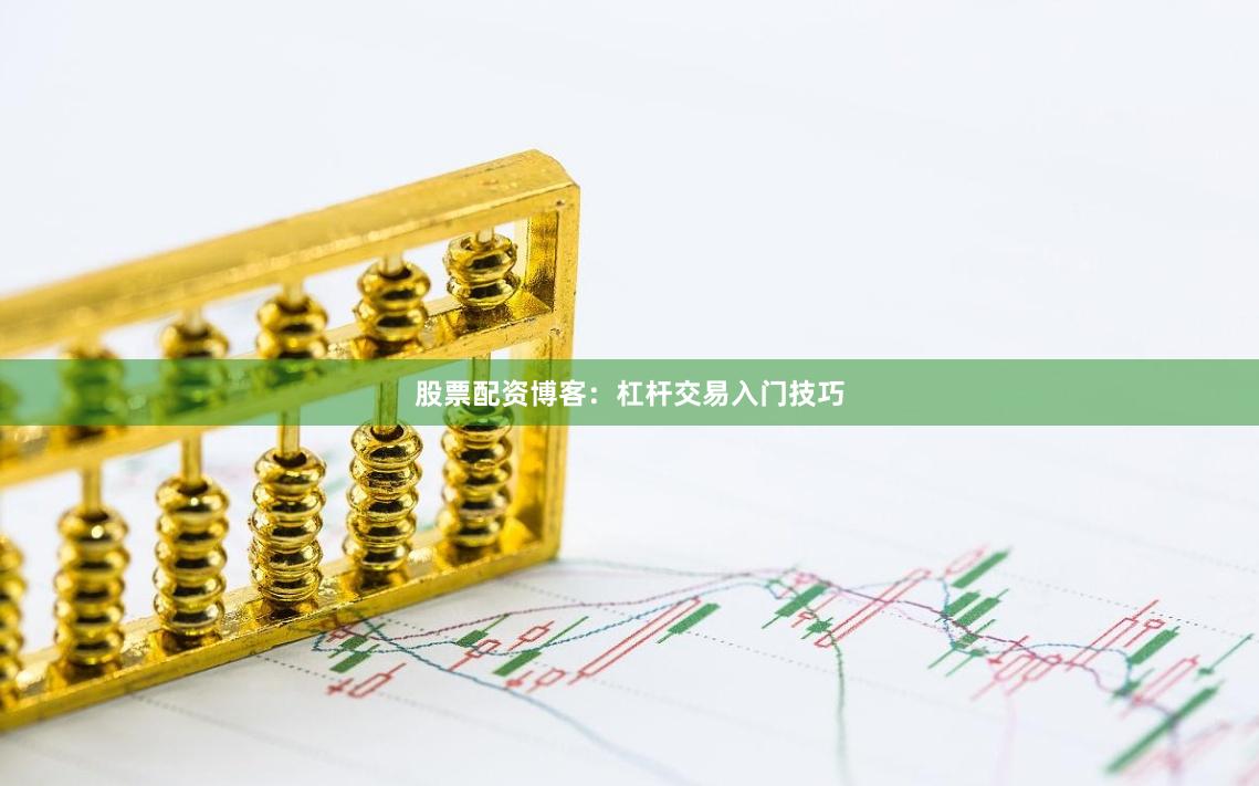 股票配资博客：杠杆交易入门技巧