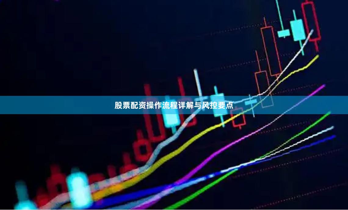 股票配资操作流程详解与风控要点