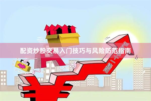 配资炒股交易入门技巧与风险防范指南