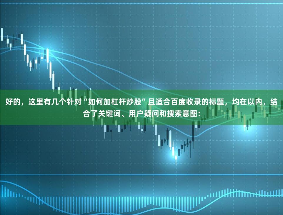 好的，这里有几个针对“如何加杠杆炒股”且适合百度收录的标题，均在以内，结合了关键词、用户疑问和搜索意图：