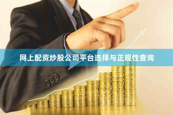 网上配资炒股公司平台选择与正规性查询