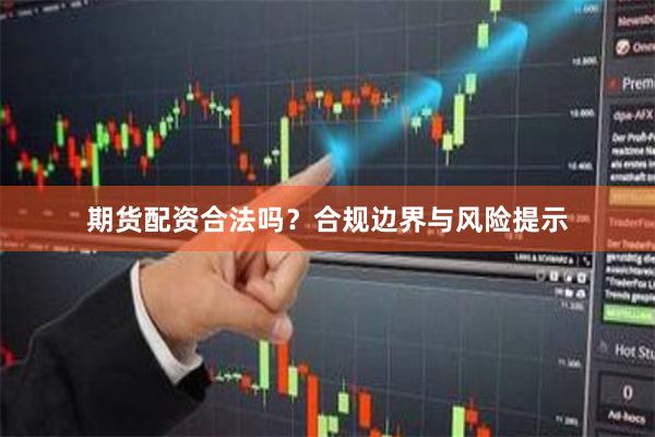 期货配资合法吗？合规边界与风险提示