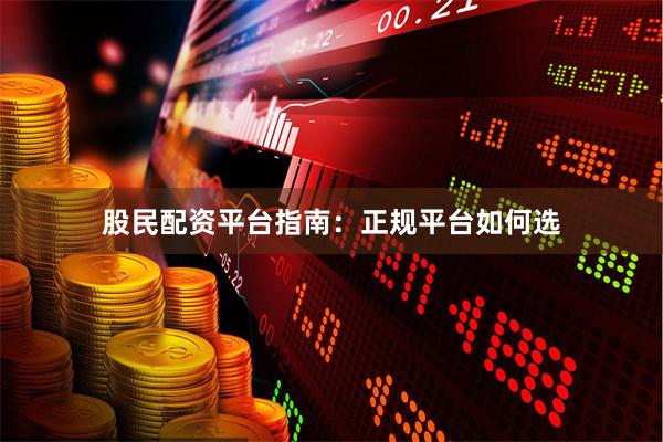 股民配资平台指南：正规平台如何选