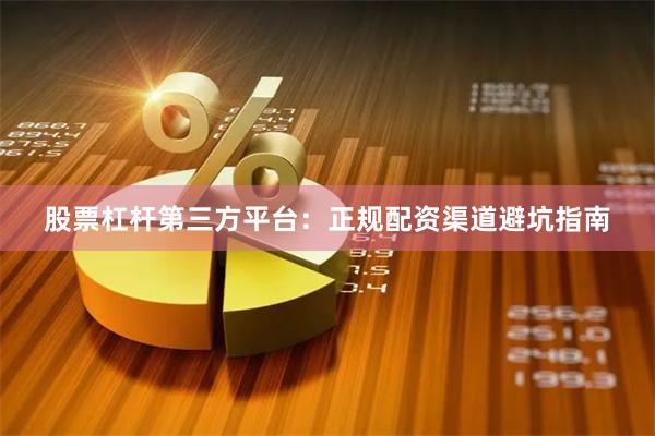 股票杠杆第三方平台：正规配资渠道避坑指南