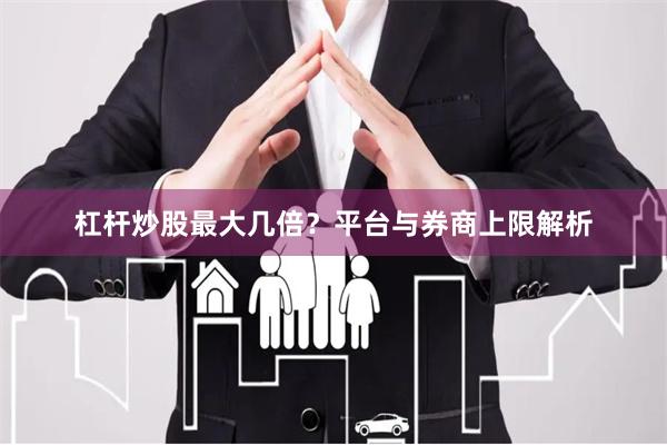 杠杆炒股最大几倍？平台与券商上限解析