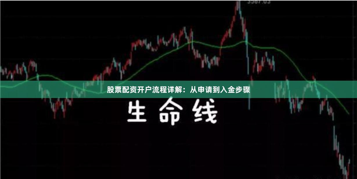 股票配资开户流程详解：从申请到入金步骤
