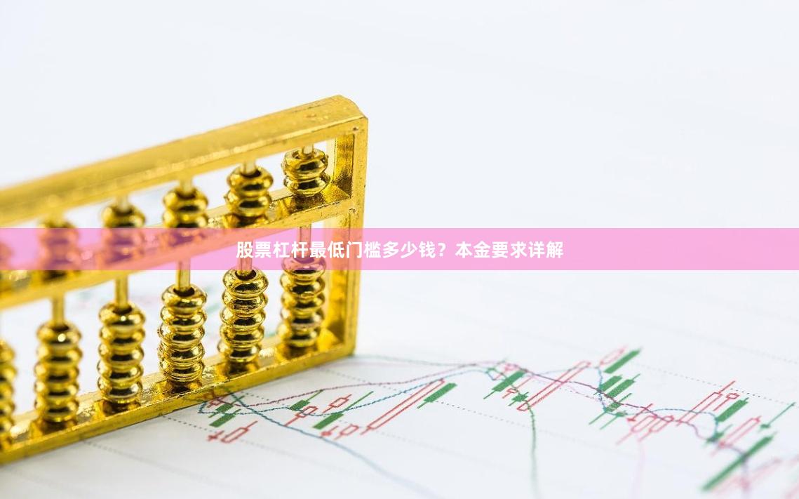 股票杠杆最低门槛多少钱？本金要求详解