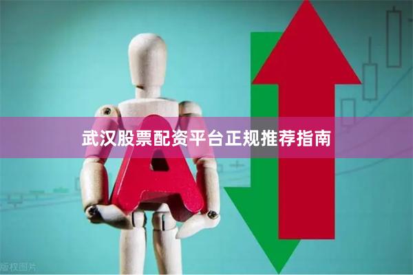 武汉股票配资平台正规推荐指南