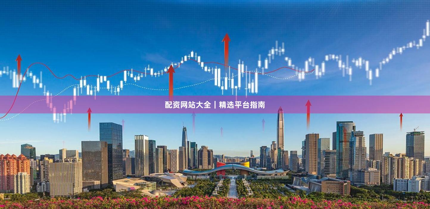 配资网站大全｜精选平台指南