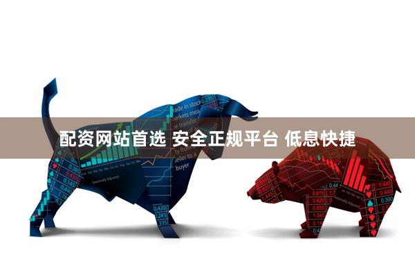 配资网站首选 安全正规平台 低息快捷