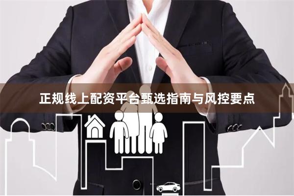 正规线上配资平台甄选指南与风控要点