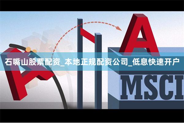 石嘴山股票配资_本地正规配资公司_低息快速开户