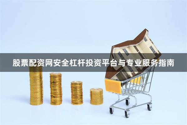 股票配资网安全杠杆投资平台与专业服务指南