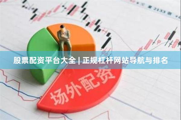 股票配资平台大全 | 正规杠杆网站导航与排名