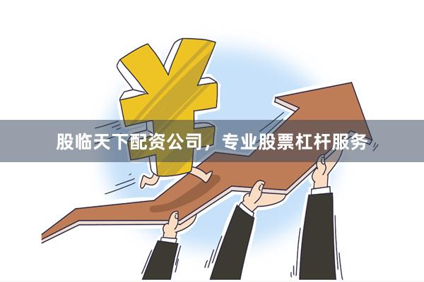 股临天下配资公司,专业股票杠杆服务
