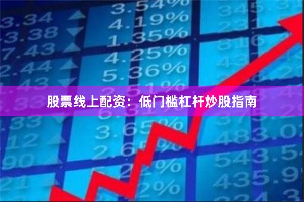 股票线上配资：低门槛杠杆炒股指南