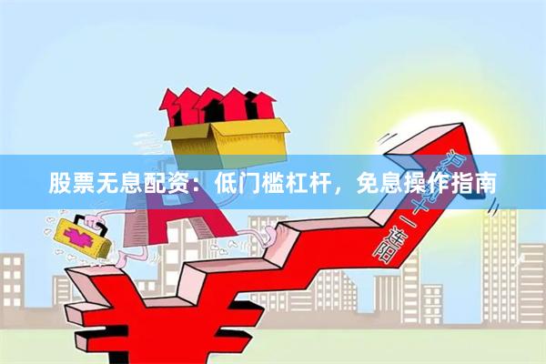 股票无息配资:低门槛杠杆,免息操作指南