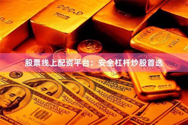 股票线上配资平台：安全杠杆炒股首选